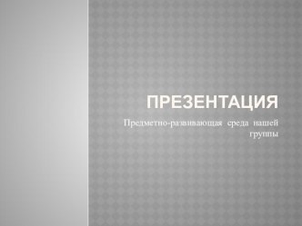 Предметно-развивающая среда нашей группы презентация к уроку (младшая группа)