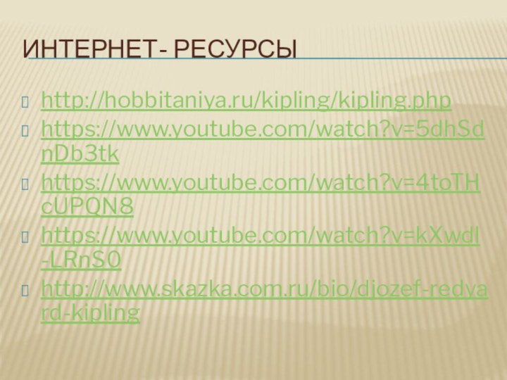 Интернет- ресурсыhttp://hobbitaniya.ru/kipling/kipling.phphttps://www.youtube.com/watch?v=5dhSdnDb3tkhttps://www.youtube.com/watch?v=4toTHcUPQN8https://www.youtube.com/watch?v=kXwdl-LRnS0http://www.skazka.com.ru/bio/djozef-redyard-kipling