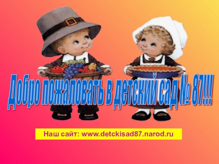Наш сайт: www.detckisad87.narod.ruДобро пожаловать в детский сад № 87!!!