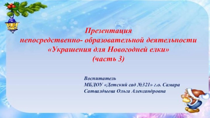 Презентация непосредственно- образовательной деятельности «Украшения для Новогодней елки»(часть 3)Воспитатель МБДОУ «Детский сад