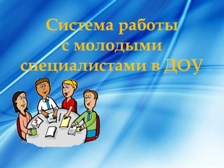 Система работы  с молодыми специалистами в ДОУ