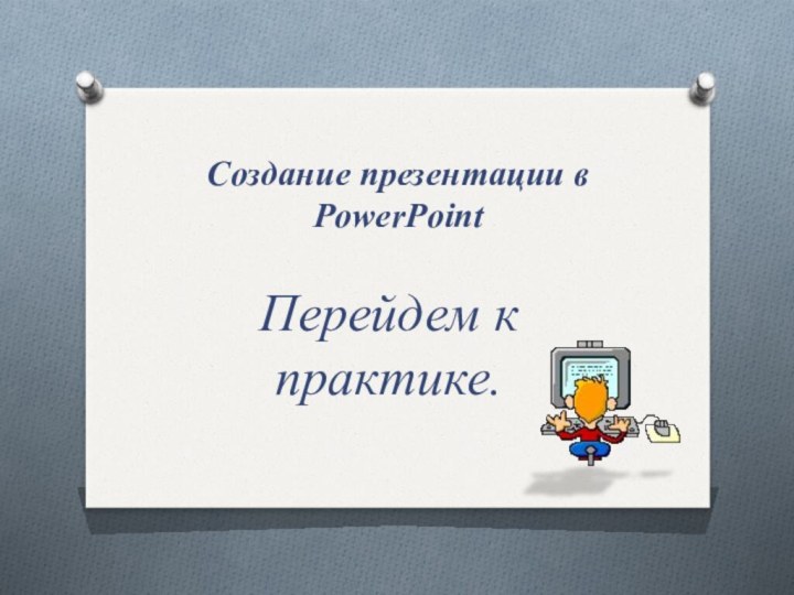 Перейдем к практике.Создание презентации в PowerPoint