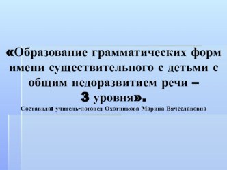 Образование грамматических форм имени существительного с детьми с общим недоразвитием речи –3 уровня. презентация к занятию по логопедии (старшая группа) по теме