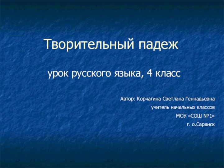 Творительный падежурок русского языка, 4 классАвтор: Корчагина Светлана Геннадьевнаучитель начальных классовМОУ «СОШ №1»г. о.Саранск