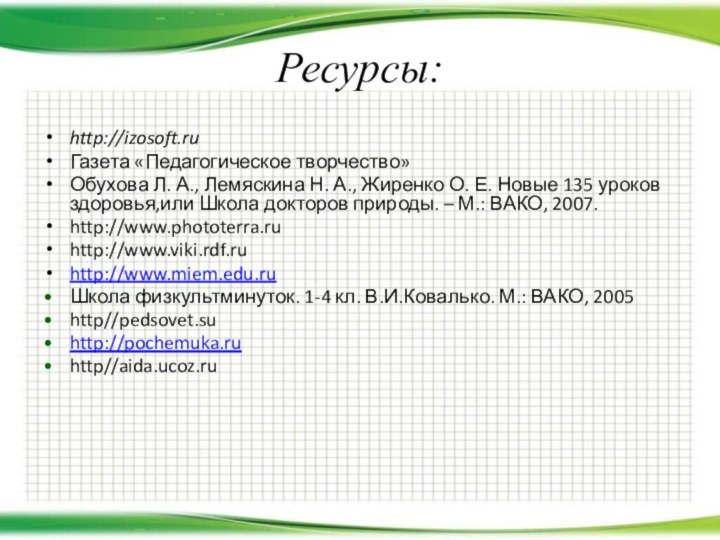 Ресурсы:http://izosoft.ruГазета «Педагогическое творчество»Обухова Л. А., Лемяскина Н. А., Жиренко О. Е. Новые