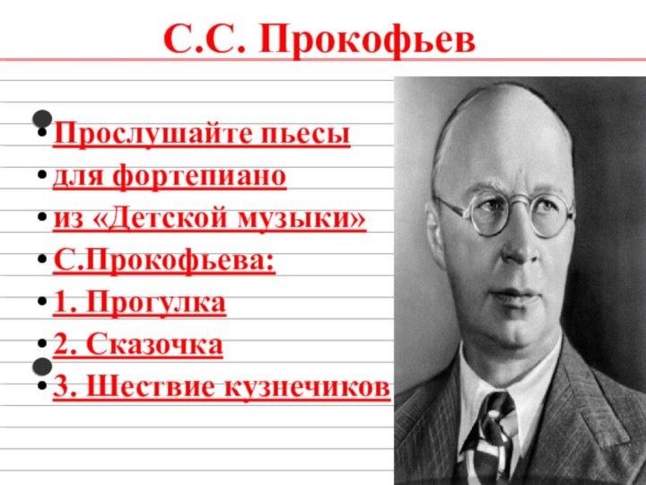 С.С. ПрокофьевПрослушайте пьесыдля фортепианоиз «Детской музыки»С.Прокофьева:1. Прогулка2. Сказочка3. Шествие кузнечиков