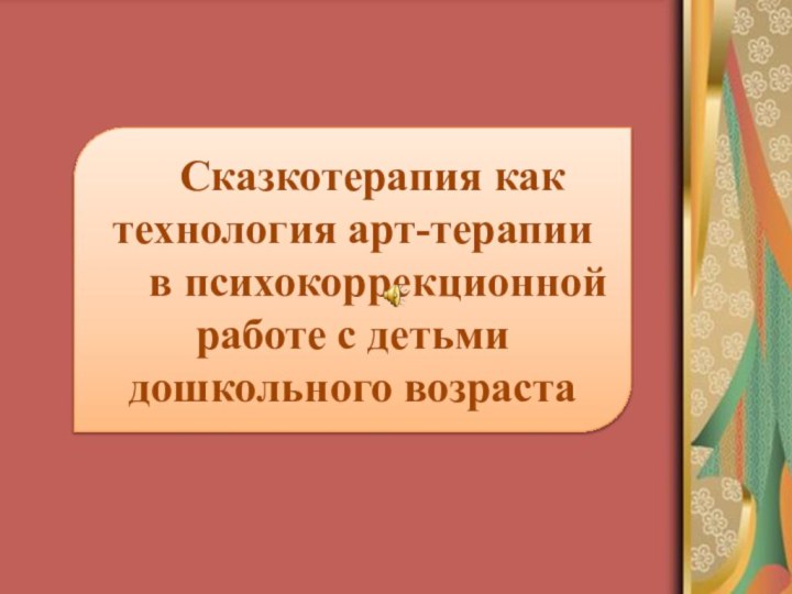 Сказкотерапия как технология арт-терапии в психокоррекционной работе с детьми дошкольного возраста