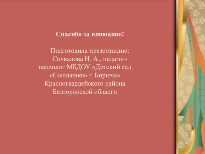 Спасибо за внимание!Подготовила презентацию:Сочкалова Н. А., педагог-психолог МБДОУ «Детский сад «Солнышко» г.