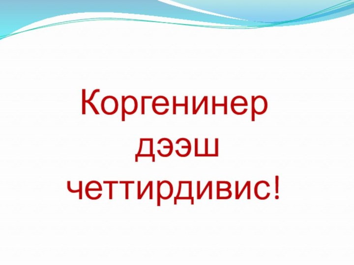 Коргенинер  дээш четтирдивис!