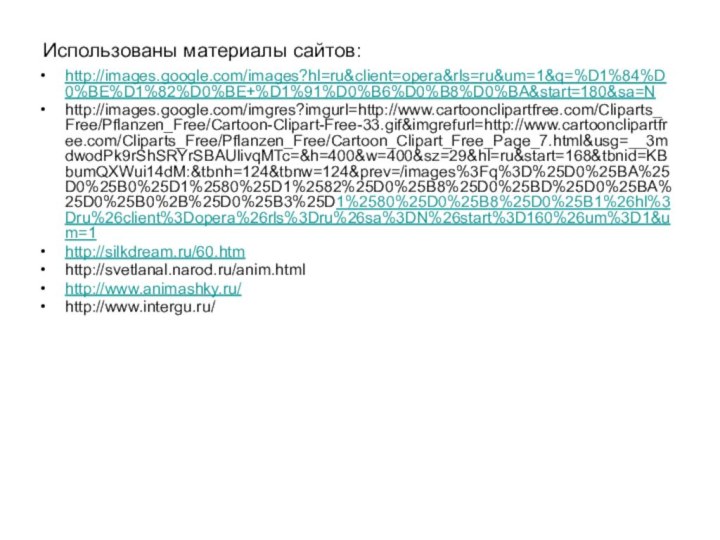 Использованы материалы сайтов:http://images.google.com/images?hl=ru&client=opera&rls=ru&um=1&q=%D1%84%D0%BE%D1%82%D0%BE+%D1%91%D0%B6%D0%B8%D0%BA&start=180&sa=Nhttp://images.google.com/imgres?imgurl=http://www.cartoonclipartfree.com/Cliparts_Free/Pflanzen_Free/Cartoon-Clipart-Free-33.gif&imgrefurl=http://www.cartoonclipartfree.com/Cliparts_Free/Pflanzen_Free/Cartoon_Clipart_Free_Page_7.html&usg=__3mdwodPk9rShSRYrSBAUlivqMTc=&h=400&w=400&sz=29&hl=ru&start=168&tbnid=KBbumQXWui14dM:&tbnh=124&tbnw=124&prev=/images%3Fq%3D%25D0%25BA%25D0%25B0%25D1%2580%25D1%2582%25D0%25B8%25D0%25BD%25D0%25BA%25D0%25B0%2B%25D0%25B3%25D1%2580%25D0%25B8%25D0%25B1%26hl%3Dru%26client%3Dopera%26rls%3Dru%26sa%3DN%26start%3D160%26um%3D1&um=1http://silkdream.ru/60.htmhttp://svetlanal.narod.ru/anim.htmlhttp://www.animashky.ru/http://www.intergu.ru/
