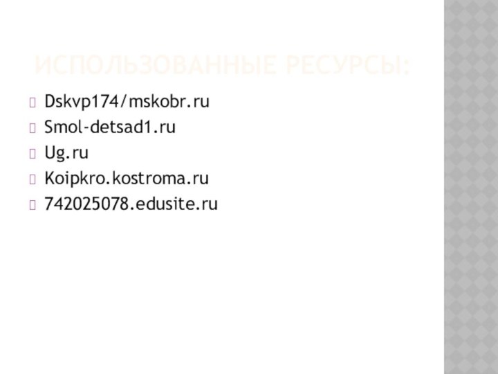 Использованные ресурсы:Dskvp174/mskobr.ruSmol-detsad1.ruUg.ruKoipkro.kostroma.ru742025078.edusite.ru