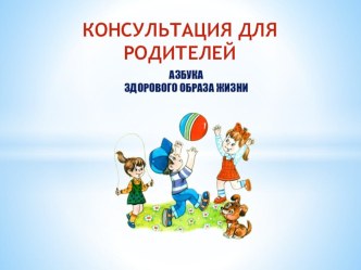 Консультация для родителей. Азбука Здорового образа жизни. презентация к уроку (старшая, подготовительная группа) по теме