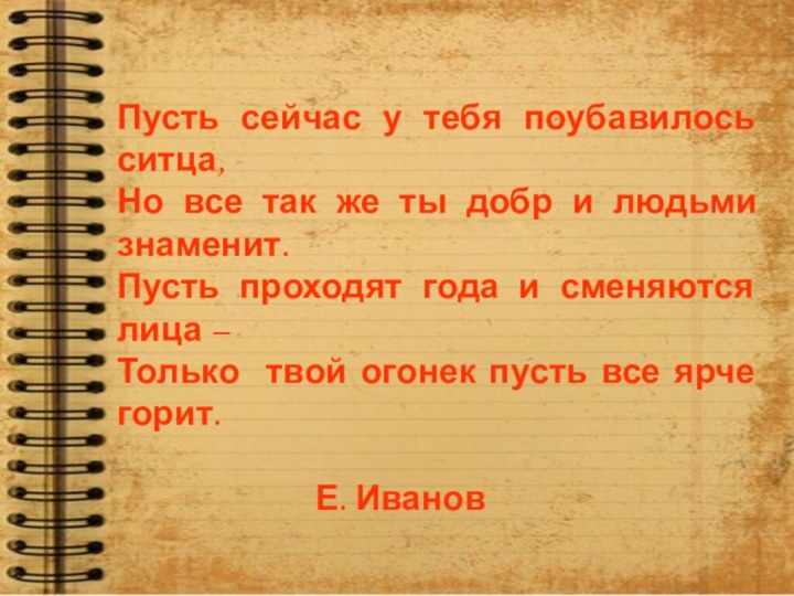 Пусть сейчас у тебя поубавилось ситца,Но все так же ты добр и