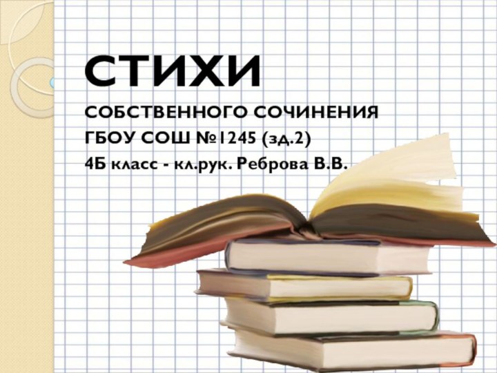 СТИХИ СОБСТВЕННОГО СОЧИНЕНИЯ ГБОУ СОШ №1245 (зд.2)4Б класс - кл.рук. Реброва В.В.