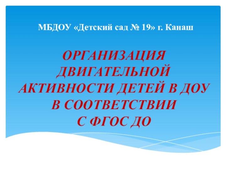 МБДОУ «Детский сад № 19» г. КанашОрганизация двигательной активности детей в ДОУв соответствиис ФГОС ДО