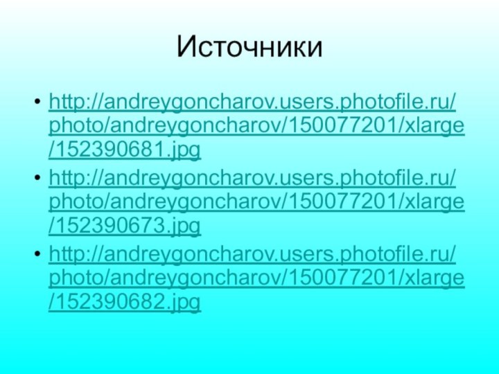 Источники http://andreygoncharov.users.photofile.ru/photo/andreygoncharov/150077201/xlarge/152390681.jpghttp://andreygoncharov.users.photofile.ru/photo/andreygoncharov/150077201/xlarge/152390673.jpghttp://andreygoncharov.users.photofile.ru/photo/andreygoncharov/150077201/xlarge/152390682.jpg