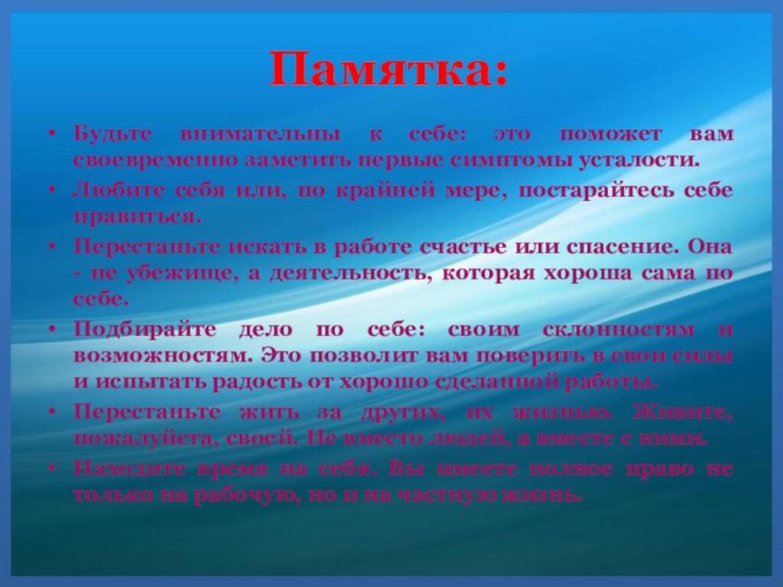 Памятка:Будьте внимательны к себе: это поможет вам своевременно заметить первые симптомы усталости.Любите себя