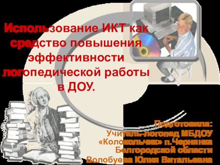 Использование ИКТ как средство повышения эффективности логопедической работы в ДОУ. Подготовила:Учитель-логопед МБДОУ