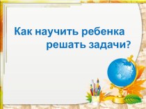 Родительский всеобуч Как научить ребенка решать задачи? материал по математике (2 класс)