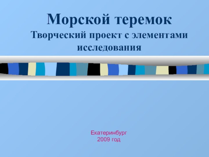 Морской теремок Творческий проект с элементами исследованияЕкатеринбург 2009 год