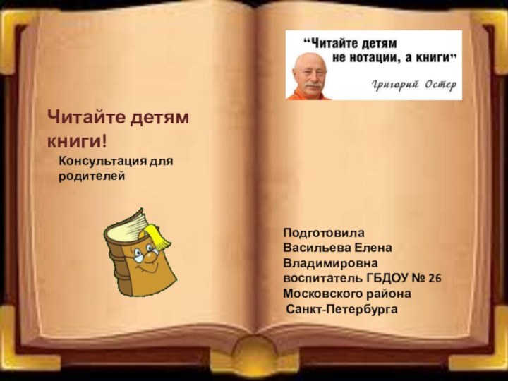 ПодготовилаВасильева Елена Владимировнавоспитатель ГБДОУ № 26Московского района Санкт-ПетербургаЧитайте детям книги!Консультация для родителей