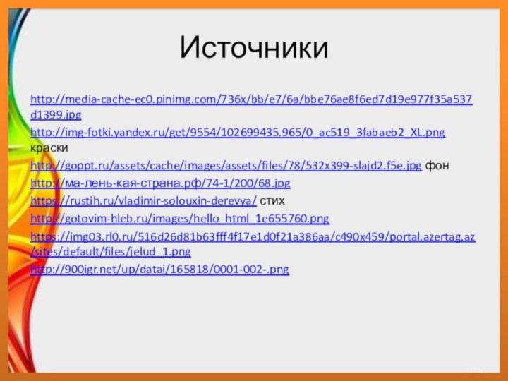 Источники http://media-cache-ec0.pinimg.com/736x/bb/e7/6a/bbe76ae8f6ed7d19e977f35a537d1399.jpghttp://img-fotki.yandex.ru/get/9554/102699435.965/0_ac519_3fabaeb2_XL.png краскиhttp://goppt.ru/assets/cache/images/assets/files/78/532x399-slajd2.f5e.jpg фонhttp://ма-лень-кая-страна.рф/74-1/200/68.jpghttps://rustih.ru/vladimir-solouxin-derevya/ стихhttp://gotovim-hleb.ru/images/hello_html_1e655760.pnghttps://img03.rl0.ru/516d26d81b63fff4f17e1d0f21a386aa/c490x459/portal.azertag.az/sites/default/files/jelud_1.pnghttp:///up/datai/165818/0001-002-.png