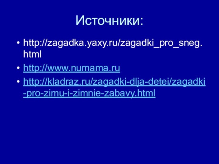 Источники:http://zagadka.yaxy.ru/zagadki_pro_sneg.htmlhttp://www.numama.ruhttp://kladraz.ru/zagadki-dlja-detei/zagadki-pro-zimu-i-zimnie-zabavy.html