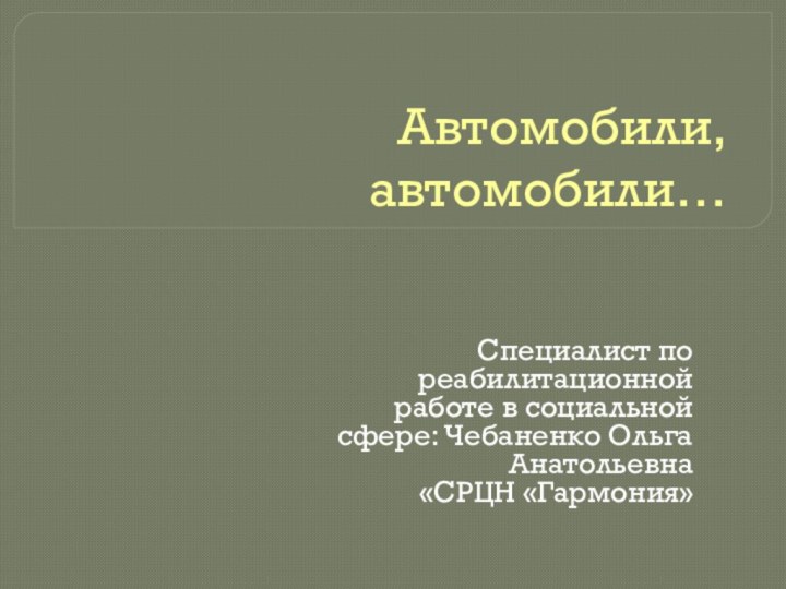 Автомобили, автомобили…Специалист по реабилитационной работе в социальной сфере: Чебаненко Ольга Анатольевна«СРЦН «Гармония»