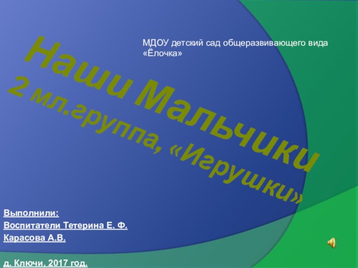 Наши Мальчики 2 мл.группа, «Игрушки»Выполнили: Воспитатели Тетерина Е. Ф.Карасова А.В.д. Ключи, 2017