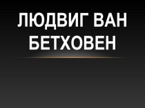 ПРЕЗЕНТАЦИЯ ПО МУЗЫКЕ ПО ТЕМЕ ТВОРЧЕСТВО Л.В.БЕТХОВЕНА презентация к уроку по музыке (3 класс)