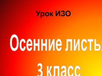 Урок ИЗО Осенние листья презентация к уроку по изобразительному искусству (изо, 3 класс) по теме