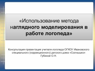 Презентация Использование метода наглядного моделирования в работе логопеда консультация по логопедии