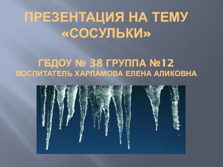 Презентация на тему «Сосульки»  ГБДоУ № 38 группа №12 Воспитатель Харламова Елена Аликовна