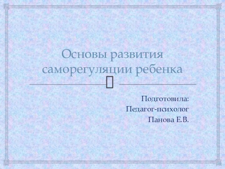 Основы развития саморегуляции ребенкаПодготовила:Педагог-психологПанова Е.В.