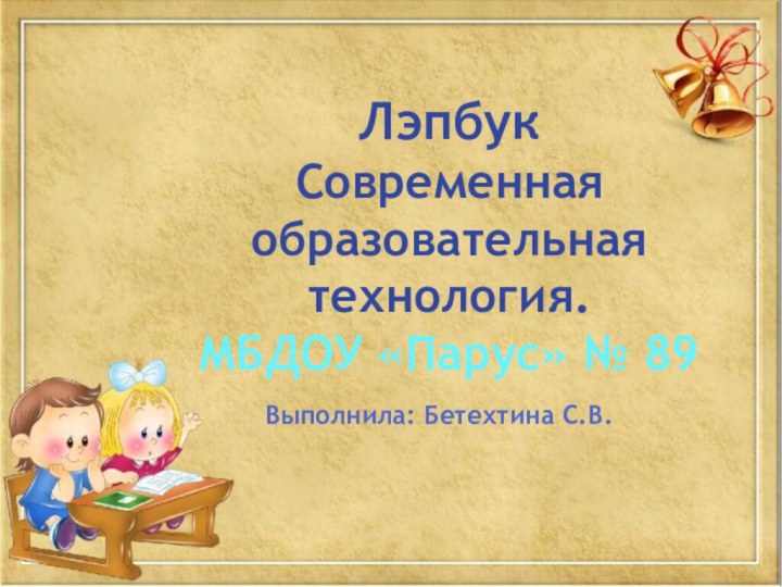 ЛэпбукСовременная образовательная технология.МБДОУ «Парус» № 89Выполнила: Бетехтина С.В.