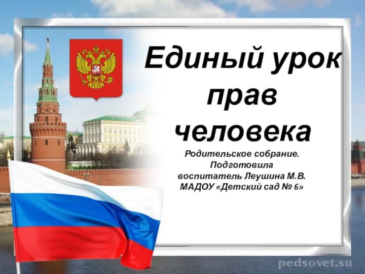 Единый урок  прав человека Родительское собрание. Подготовила  воспитатель Леушина М.В.