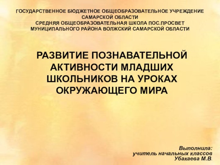 РАЗВИТИЕ ПОЗНАВАТЕЛЬНОЙ АКТИВНОСТИ МЛАДШИХ ШКОЛЬНИКОВ НА УРОКАХ ОКРУЖАЮЩЕГО МИРАГОСУДАРСТВЕННОЕ БЮДЖЕТНОЕ ОБЩЕОБРАЗОВАТЕЛЬНОЕ УЧРЕЖДЕНИЕ