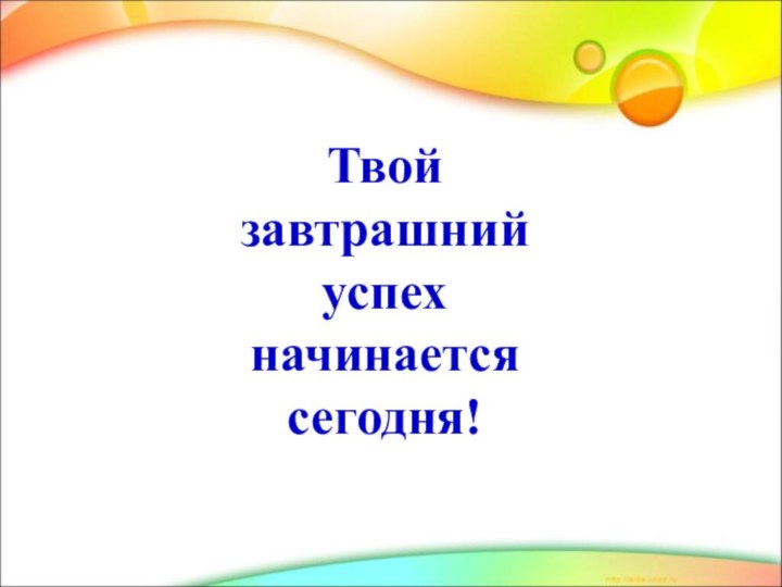 Твой завтрашний успех начинается сегодня!