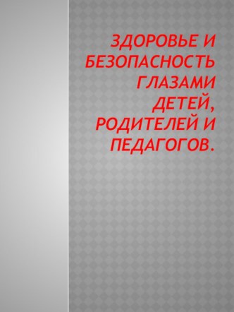 Презентация Здоровье и безопасность глазами детей, родителей и педагогов проект по теме