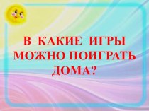 В какие игры можно поиграть дома? консультация (младшая группа)