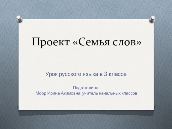 Проект «Семья слов»Урок русского языка в 3 классеПодготовила: Моор Ирина Акимовна, учитель начальных классов