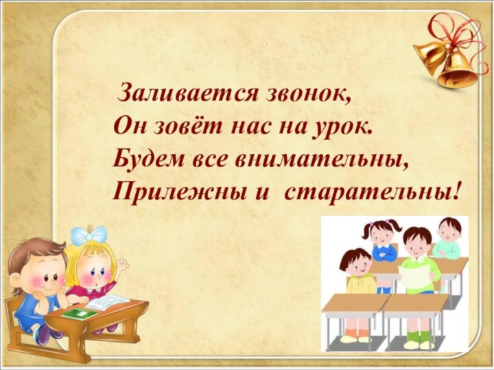 Заливается звонок, Он зовёт нас на урок. Будем все внимательны, Прилежны и старательны!