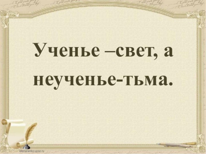 Ученье –свет, а неученье-тьма.