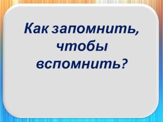 Как запомнить, чтобы вспомнить? презентация к уроку по теме