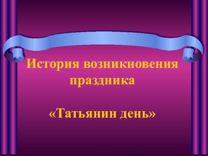 История возникновения праздника  «Татьянин день»