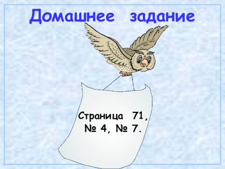 Домашнее заданиеСтраница 71, № 4, № 7.