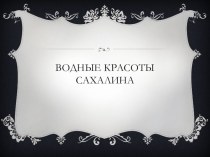 Водные красоты Сахалина презентация к уроку по зож