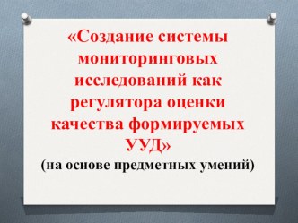 Создание системы мониторинговых исследований как регулятора оценки качества формируемых УУД. презентация к уроку (1, 2, 3, 4 класс)