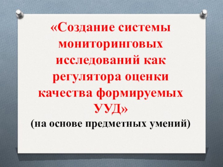 «Создание системы мониторинговых исследований как регулятора оценки качества формируемых УУД»  (на основе предметных умений)