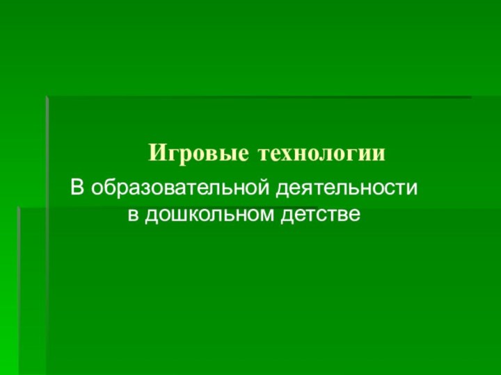 Игровые технологииВ образовательной деятельности в дошкольном детстве